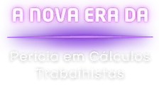 A nova era da perícia em Cálculos Trabalhistas